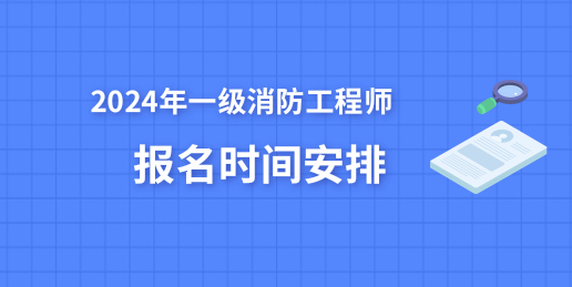 2024年一級(jí)消防工程師報(bào)名時(shí)間 主要時(shí)間節(jié)點(diǎn)